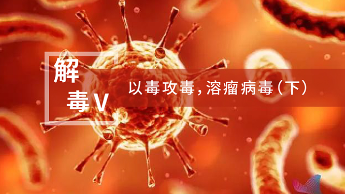 【解“毒”V】以毒攻毒，，，溶瘤病毒（下）